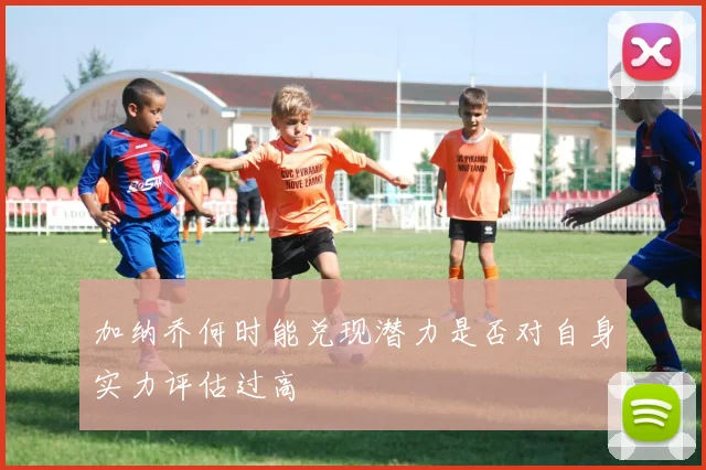 加纳乔何时能兑现潜力是否对自身实力评估过高