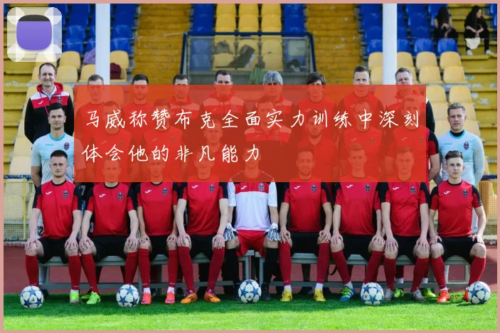 马威称赞布克全面实力训练中深刻体会他的非凡能力