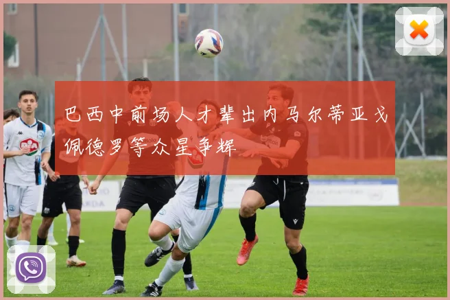 巴西中前场人才辈出内马尔蒂亚戈佩德罗等众星争辉