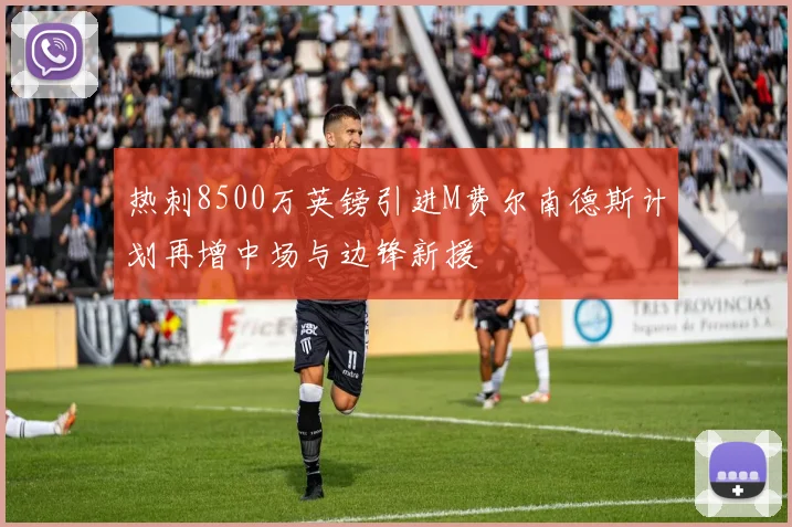 热刺8500万英镑引进M费尔南德斯计划再增中场与边锋新援