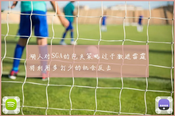 湖人对SGA的包夹策略过于激进雷霆将利用多打少的机会反击