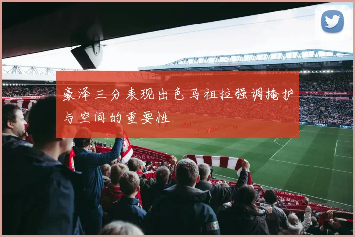 豪泽三分表现出色马祖拉强调掩护与空间的重要性
