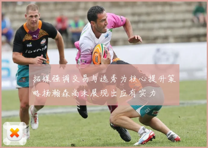 拓媒强调交易与选秀为核心提升策略杨瀚森尚未展现出应有实力