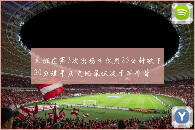 文班在第3次出场中仅用25分钟砍下30分追平历史纪录仅次于字母哥
